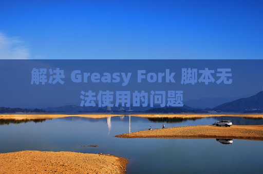 解决 Greasy Fork 脚本无法使用的问题